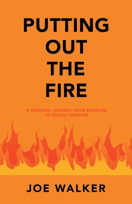 Putting out the Fire: A Personal Journey from Bondage to Sexual Freedom - Walker, Joe