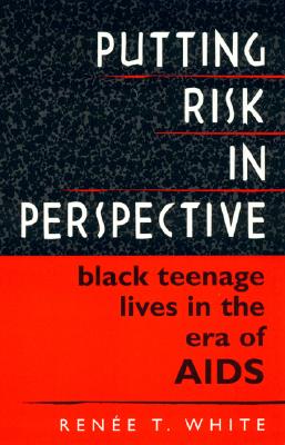 Putting Risk in Perspective: Black Teenage Lives in the Era of AIDS - White, Renee T