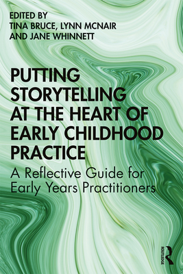 Putting Storytelling at the Heart of Early Childhood Practice: A Reflective Guide for Early Years Practitioners - Bruce, Tina (Editor), and McNair, Lynn (Editor), and Whinnett, Jane (Editor)