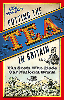 Putting the Tea in Britain: The Scots Who Made Our National Drink - Wilson, Les