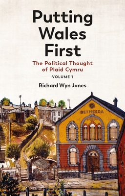 Putting Wales First: The Political Thought of Plaid Cymru (Volume 1) - Jones, Richard Wyn