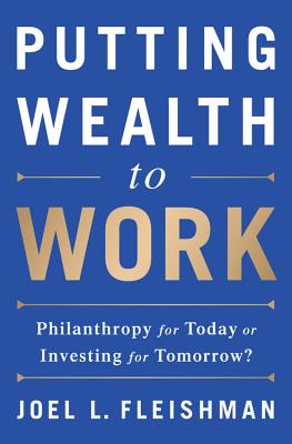 Putting Wealth to Work: Philanthropy for Today or Investing for Tomorrow? - Fleishman, Joel