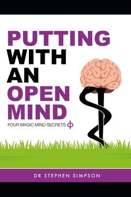 Putting With An Open Mind - Four Magic Mind Secrets: Discover how to connect to the vast untapped power of your unconscious mind, and putt like a child again - Simpson, Stephen