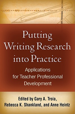 Putting Writing Research Into Practice: Applications for Teacher Professional Development - Troia, Gary A, Professor (Editor), and Shankland, Rebecca K (Editor), and Heintz, Anne (Editor)