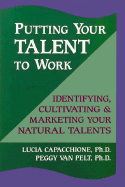 Putting Your Talent to Work: Identifying, Cultivating, & Marketing Your Natural Talents - Capacchione, Lucia, PH.D., and Van Pelt, Peggy