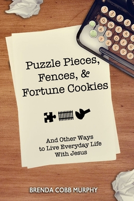 Puzzle Pieces, Fences, & Fortune Cookies: And Other Ways to Live Everyday Life With Jesus - Murphy, Brenda Cobb