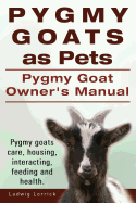 Pygmy Goats as Pets. Pygmy Goat Owners Manual. Pygmy Goats Care, Housing, Interacting, Feeding and Health.