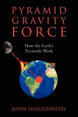 Pyramid Gravity Force: How the Earth's Pyramids Work - Shaughnessy, John
