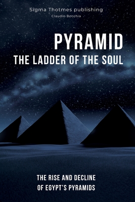 Pyramid: The Ladder of the Soul - The Rise and Decline of Egypt's Pyramids: The Great Pyramids, Temples, and Tombs: Unveiling the Ancient History and Chronology of Egypt in the Land of the Pharaohs - Publishing, Sigma Thotmes (Editor), and Bocchia, Claudio