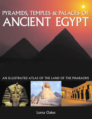 Pyramids, Temples & Palaces of Ancient Egypt: An Illustrated Atlas of the Land of the Pharaohs - Oakes, Lorna