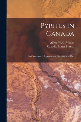 Pyrites in Canada [microform]: Its Occurrence, Exploitation, Dressing and Uses - Wilson, Alfred W G (Alfred William (Creator), and Canada Mines Branch (Creator)