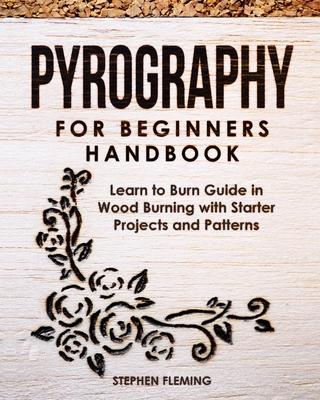 Pyrography for Beginners Handbook: Learn to Burn Guide in Wood Burning with Starter Projects and Patterns - Fleming, Stephen