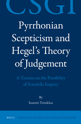 Pyrrhonian Scepticism and Hegel's Theory of Judgement: A Treatise on the Possibility of Scientific Inquiry - Trisokkas, Ioannis
