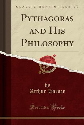 Pythagoras and His Philosophy (Classic Reprint) - Harvey, Arthur