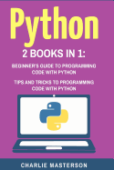 Python: 2 Books in 1: Beginner's Guide + Tips and Tricks to Programming Code with Python