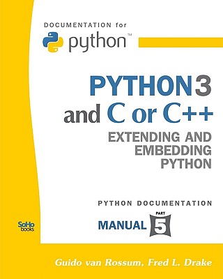 Python 3 and C or C++: Extending and Embedding Python (Python Documentation Manual Part 5) - Van Rossum, Guido, and Drake, Fred L, Jr.