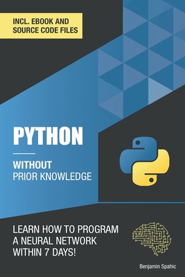 Python 3 Without Prior Knowledge: Learn how to program a neural network within 7 days - Spahic, Benjamin