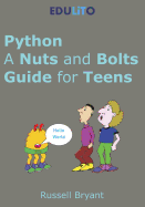 Python - A Nuts and Bolts Guide for Teens: A Guided Tour of Programming Basics Through to Game Making Using Python.