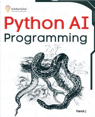 Python AI Programming: Navigating fundamentals of ML, deep learning, NLP, and reinforcement learning in practice - J, Patrick