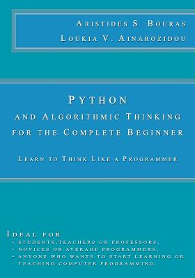 Python and Algorithmic Thinking for the Complete Beginner: Learn to Think Like a Programmer - Ainarozidou, Loukia V, and Bouras, Aristides S