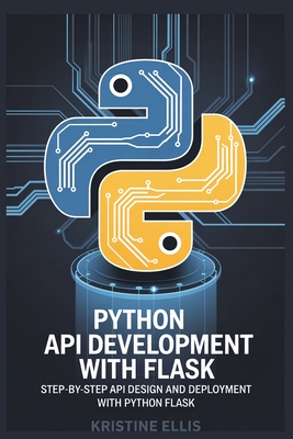 Python API Development with Flask: Step-By-Step API Design and Deployment with Python Flask - Ellis, Kristine