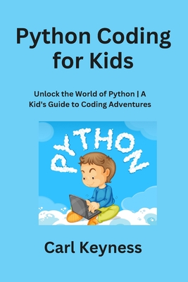 Python Coding for Kids: Unlock the World of Python A Kid's Guide to Coding Adventures - Keyness, Carl