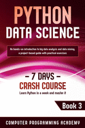 Python Data Science: Learn Python in a Week and Master It. An Hands-On Introduction to Big Data Analysis and Mining, a Project-Based Guide with Practical Exercises