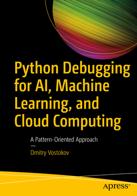 Python Debugging for Ai, Machine Learning, and Cloud Computing: A Pattern-Oriented Approach - Vostokov, Dmitry