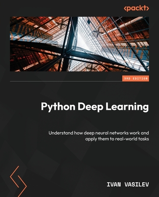 Python Deep Learning: Understand how deep neural networks work and apply them to real-world tasks - Vasilev, Ivan