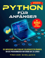 Python f?r Anf?nger: Die umfassende Anleitung mit zielgerichteten ?bungen, um das Programmieren von Grund auf zu lernen Werden Sie zum Python-Profi und starten Sie eine erfolgreiche Karriere