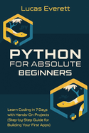 Python for Absolute Beginners: Learn Coding in 7 Days with Hands-On Projects (Step-by-Step Guide for Building Your First Apps)