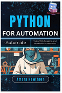 Python for Automation: Automate Tasks, Web Scraping, and Workflow Orchestration