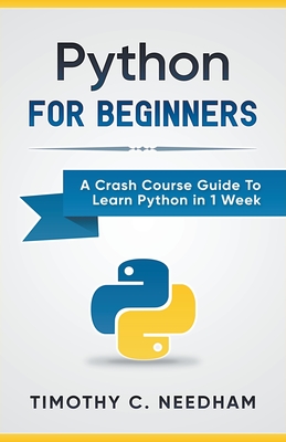 Python: For Beginners A Crash Course Guide To Learn Python in 1 Week - Needham, Timothy C