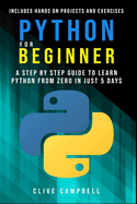 Python for Beginners: A Step-by-Step Guide to Learn Python from Zero in just 5 Days Includes Hands-on-Projects and Exercises