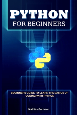 Python for Beginners: Beginners Guide to Learn the Basics of Coding with Python - Carlsson, Mathias