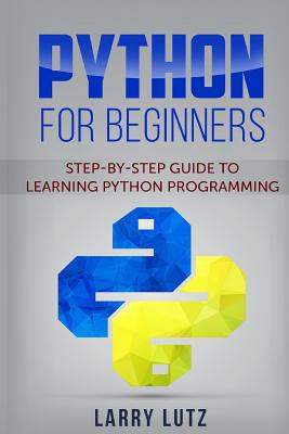 Python for Beginners: Step-By-Step Guide to Learning Python Programming - Lutz, Larry