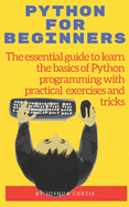 Python for Beginners: The essential guide to learn the bases of Python programming with practical exercises and tricks