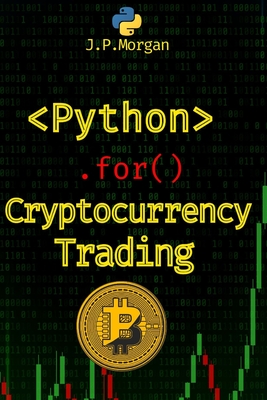 Python for Cryptocurrency Trading: Navigate the Digital Currency Market - Morgan, J P