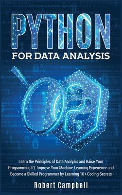 Python for Data Analysis: Learn The Principles of Data Analysis and Raise Your Programming IQ. Improve Your Machine Learning Experience and Become a Skilled Programmer by Learning 10+ Coding Secrets - Campbell, Robert