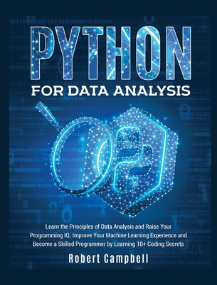 Python for Data Analysis: Learn the Principles of Data Analysis and Raise Your Programming Iq. Improve Your Machine Learning Experience and Become a Skilled Programmer by Learning 10+ Coding Secrets - Campbell, Robert