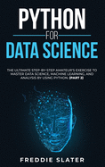Python for Data Science: The Ultimate Step-By-Step Amateur's Exercise to Master Data Science, Machine Learning, and Analysis by Using Python. (Part 2)