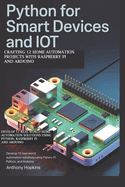 Python for Smart Devices and IoT: Crafting 12 Home Automation Projects with Raspberry Pi and Arduino: Develop 12 Real-World Home Automation Solutions Using Python, Raspberry Pi, and Arduino