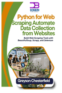 Python for Web Scraping: Automate Data Collection from Websites: Build Web Scraping Tools with BeautifulSoup, Scrapy, and Selenium