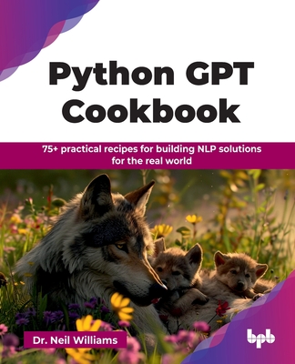 Python GPT Cookbook: 75+ practical recipes for building NLP solutions for the real world (English Edition) - Williams, Neil, Dr.