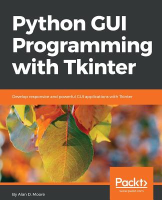 Python GUI Programming with Tkinter: Develop responsive and powerful GUI applications with Tkinter - Moore, Alan D.