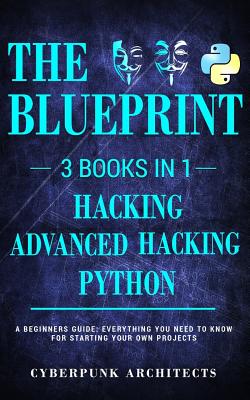 Python, Hacking & Advanced Hacking: 3 Books in 1: The Blueprint: Everything You Need to Know for Python Programming and Hacking! - Architects, Cyberpunk