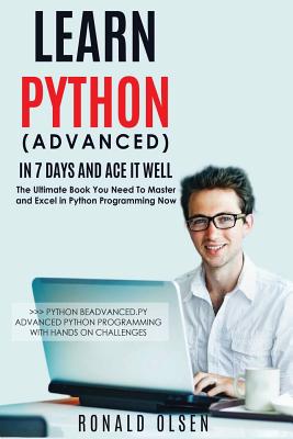 Python: Learn Python (Advanced) in 7 Days and Ace It Well. Hands on Challenges Included! - Olsen, Ronald