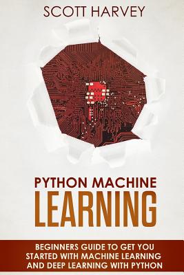 Python Machine Learning: Beginner's guide to get you started with Machine Learning and Deep Learning with Python - Harvey, Scott