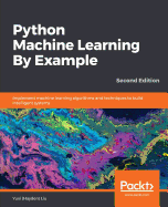 Python Machine Learning By Example: Implement machine learning algorithms and techniques to build intelligent systems, 2nd Edition