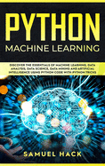 Python Machine Learning: Discover the Essentials of Machine Learning, Data Analysis, Data Science, Data Mining and Artificial Intelligence Using Python Code with Python Tricks